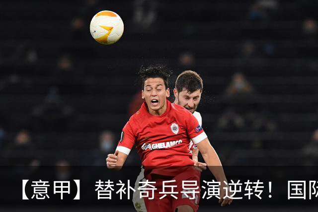 【意甲】替补奇兵导演逆转！国际米兰3比1博洛尼亚