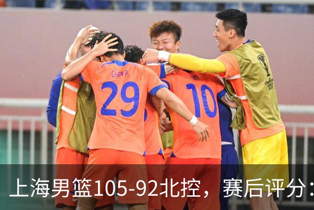 上海男篮105-92北控，赛后评分：2人满分，麦基优秀，张镇麟越打越好