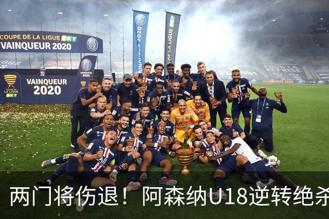 两门将伤退！阿森纳U18逆转绝杀热刺 小恩瓦内里客串门将策动绝杀