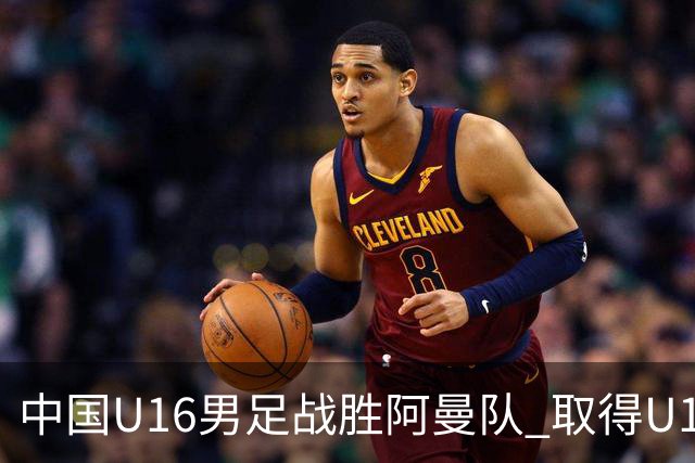 中国U16男足战胜阿曼队 取得U17海湾杯两连胜
