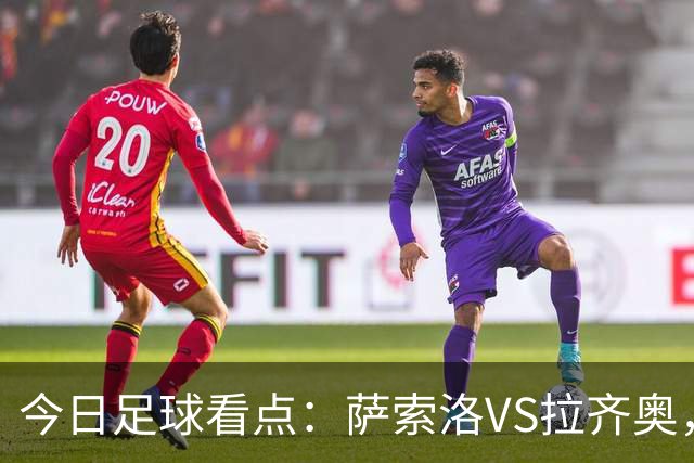 今日足球看点：萨索洛VS拉齐奥，罗马VS卡利亚里，都灵VS科莫