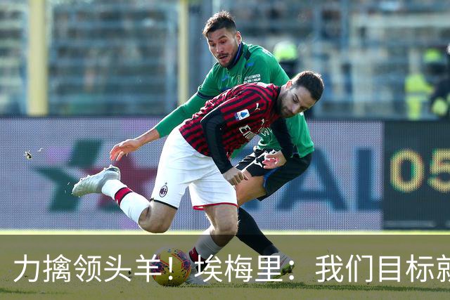 力擒领头羊！埃梅里：我们目标就是和曼城、枪手这样的强队掰手腕