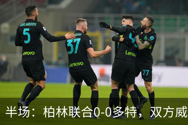 半场：柏林联合0-0多特，双方威胁不多，恩瓦内里开场黄牌