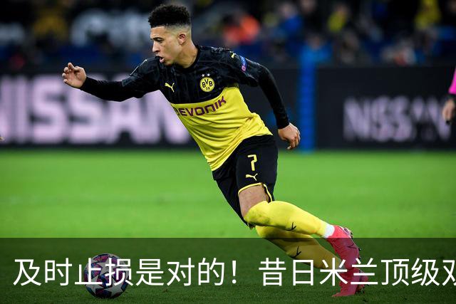 及时止损是对的！昔日米兰顶级双飞翼，如今早已泯然众人矣