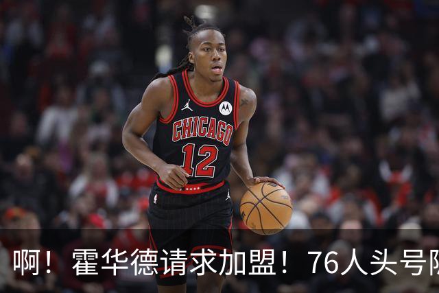 啊！霍华德请求加盟！76人头号隐患彻底暴露
