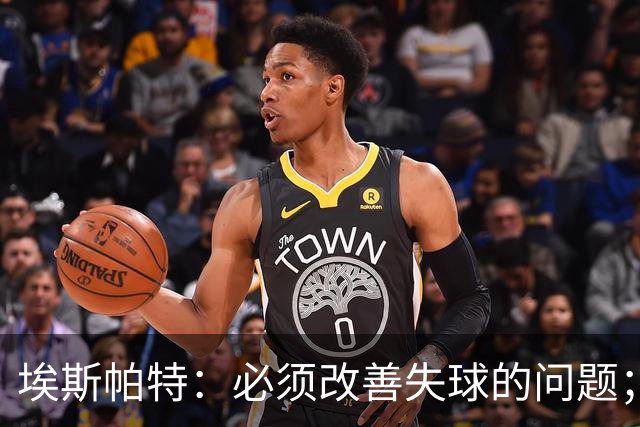 埃斯帕特：必须改善失球的问题；我会把全场最佳投给亚马尔