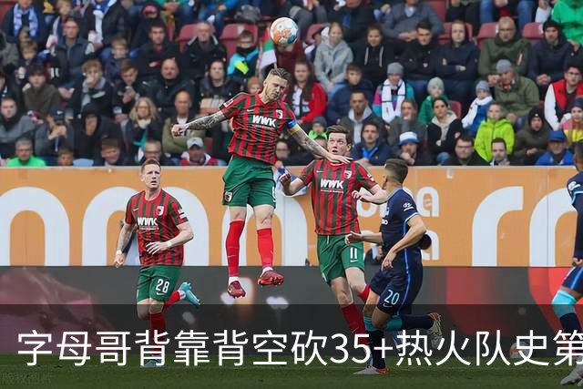 字母哥背靠背空砍35+热火队史第二位！另一位是2007年的韦德