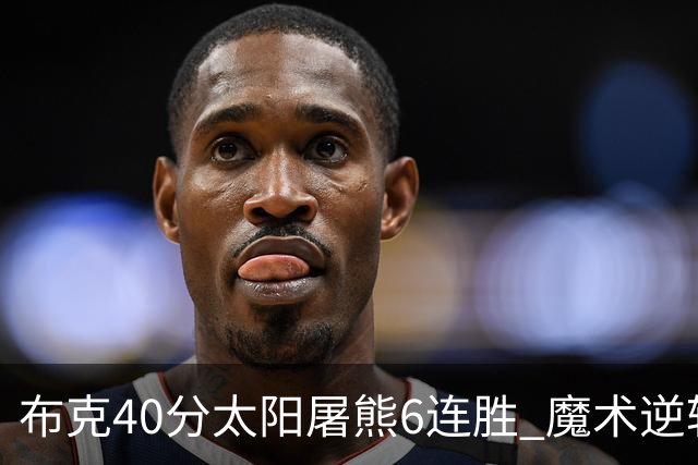 布克40分太阳屠熊6连胜 魔术逆转绿军6连胜