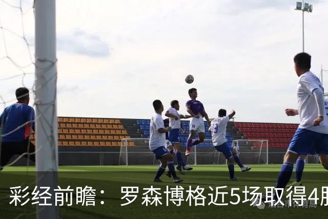 彩经前瞻：罗森博格近5场取得4胜1平，萨普斯堡难取三分