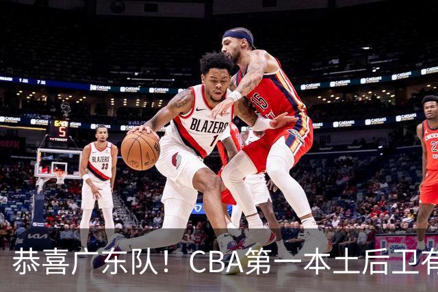 恭喜广东队！CBA第一本土后卫有望加盟，这可是亚帅的争冠答案？