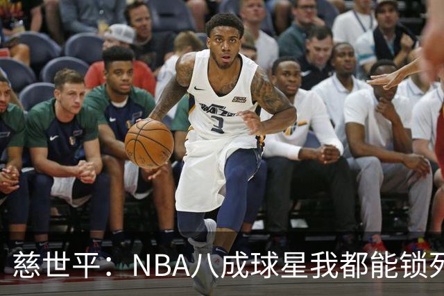 慈世平：NBA八成球星我都能锁死 科比和詹姆斯可能是例外