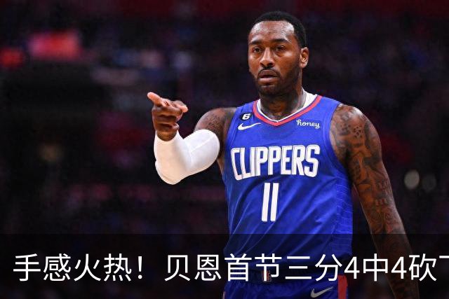 手感火热！贝恩首节三分4中4砍下12分2助攻1盖帽