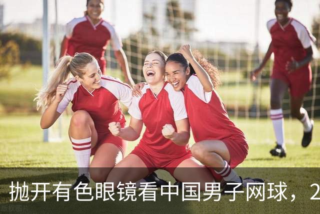 抛开有色眼镜看中国男子网球，2026青少年赛场逆势飞扬，取得突破