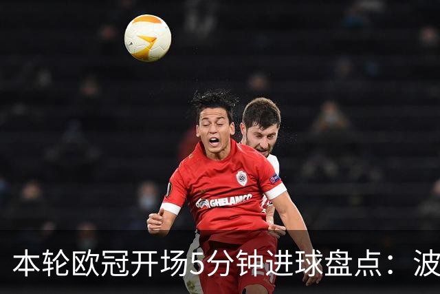 本轮欧冠开场5分钟进球盘点：波利塔诺闪击，帕斯2分钟破门