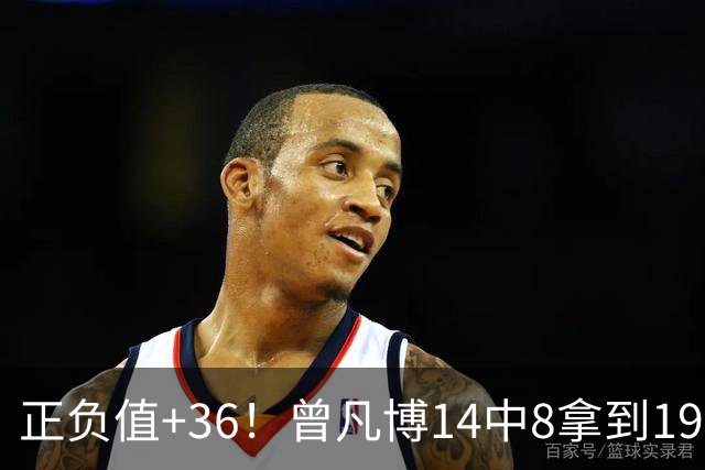 正负值+36！曾凡博14中8拿到19分7板 另有2助2断
