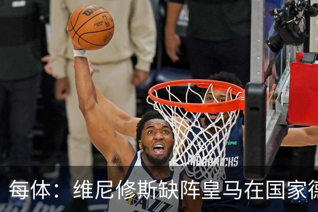 每体：维尼修斯缺阵皇马在国家德比上更强，强强对话恐坐板凳