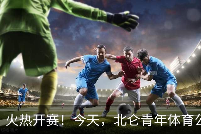 火热开赛！今天，北仑青年体育公园，人气超旺！