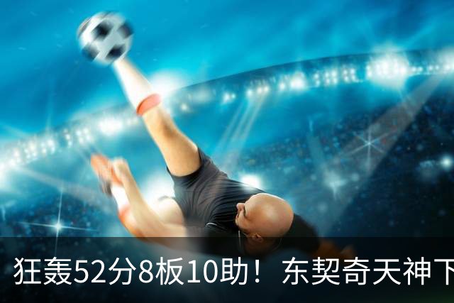 狂轰52分8板10助！东契奇天神下凡，湖人18分逆转，一战看清4个事实