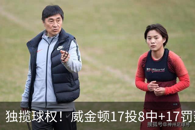 独揽球权！威金顿17投8中+17罚轰26分 末节被轰3-16接近隐身