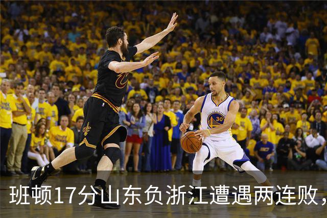 班顿17分山东负浙江遭遇两连败，保级已是邱彪的现实追求