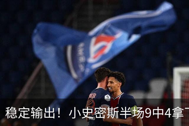 稳定输出！小史密斯半场9中4拿下13分1板1助 次节独得10分