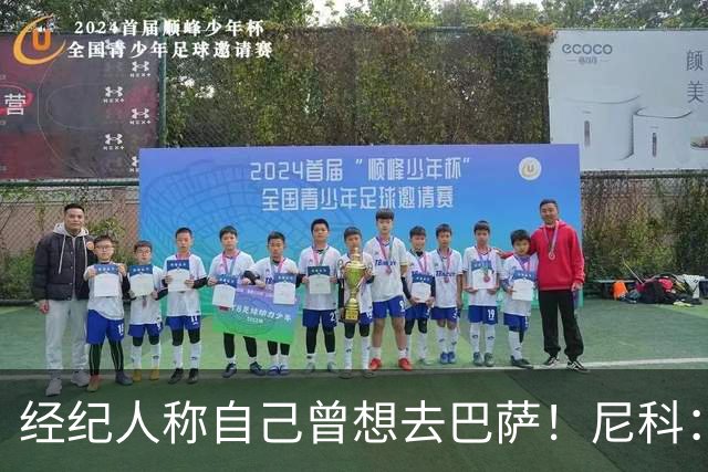 经纪人称自己曾想去巴萨！尼科：说得不准，我为了留队拒绝很多队