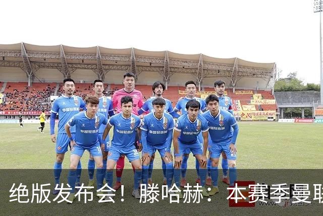 绝版发布会！滕哈赫：本赛季曼联有5次捧杯机会