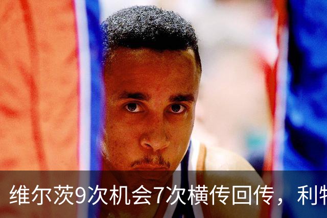 维尔茨9次机会7次横传回传，利物浦表现勉强够用