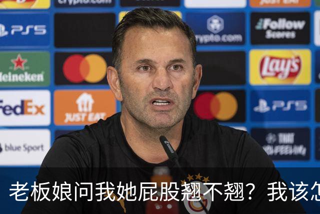 老板娘问我她屁股翘不翘？我该怎么回答？