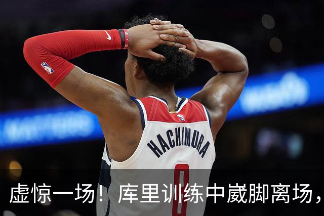 虚惊一场！库里训练中崴脚离场，科尔坦言心跳漏了一拍