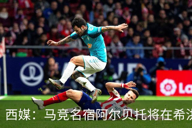 西媒：马竞名宿阿尔贝托将在希洪获马竞球迷会致敬