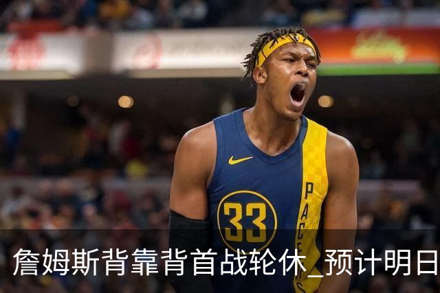 詹姆斯背靠背首战轮休 预计明日主场对阵活塞复出
