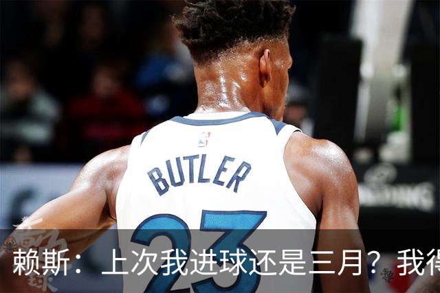 赖斯：上次我进球还是三月？我得继续进球，不能再等这么久了
