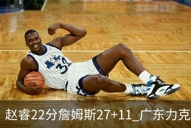 赵睿22分詹姆斯27+11 广东力克天津豪取13连胜