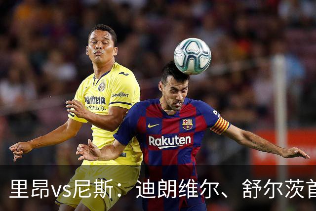 里昂vs尼斯：迪朗维尔、舒尔茨首发，维特塞尔、耶万-迪乌夫出战