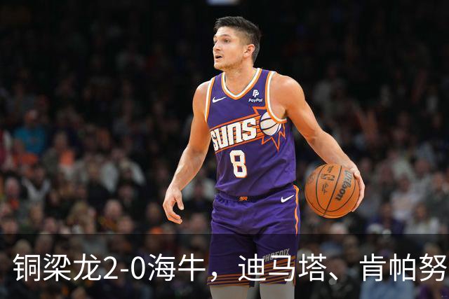 铜梁龙2-0海牛，迪马塔、肯帕努建功，向余望助攻