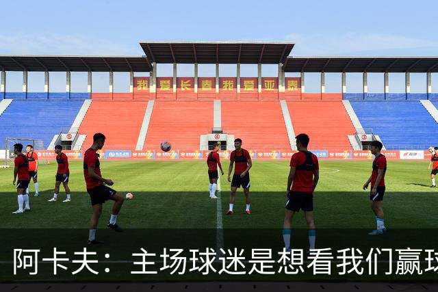 阿卡夫：主场球迷是想看我们赢球的 我们每一场比赛都全力以赴