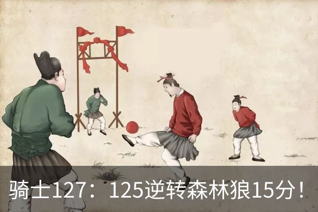 骑士127：125逆转森林狼15分！产生3大不争的事实，鲍尔被高估，骑士替补升级