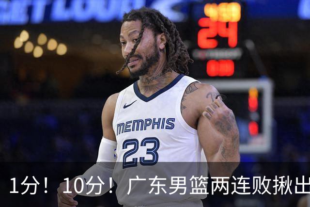 1分！10分！广东男篮两连败揪出3大“水货”，国产伦纳德恐难回巅峰