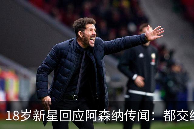 18岁新星回应阿森纳传闻：都交给经纪人，我只管踢球