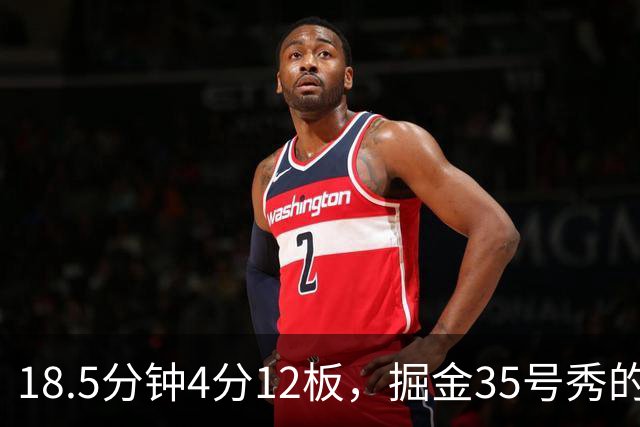 18.5分钟4分12板，掘金35号秀的数据有点怪