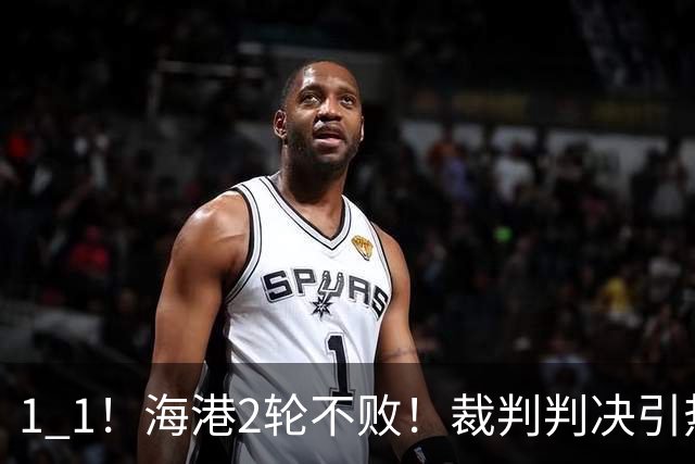 1 1！海港2轮不败！裁判判决引热议，最佳球员出炉，晋级形势更新