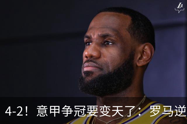 4-2！意甲争冠要变天了：罗马逆转，黑马大胜反超国米，榜首易主