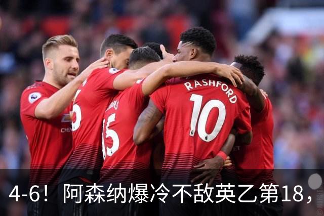 4-6！阿森纳爆冷不敌英乙第18，身价是对方500倍，无缘四冠王