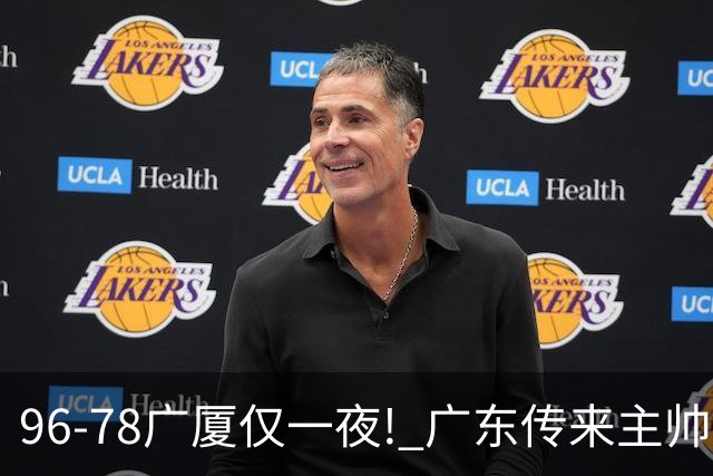 96-78广厦仅一夜! 广东传来主帅亚科夫列维奇新消息，徐杰说了句实在话