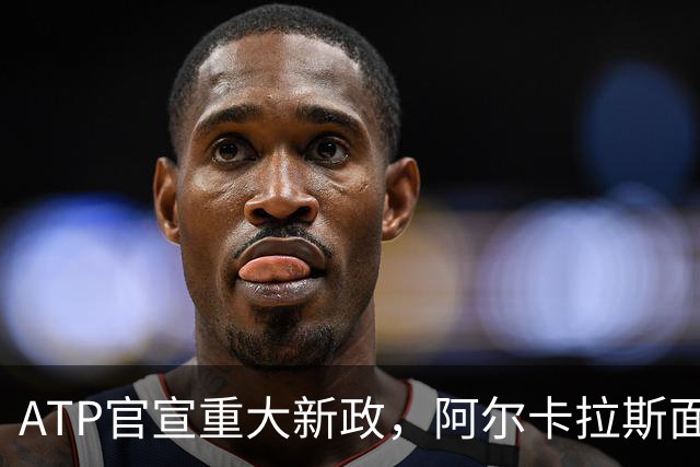 ATP官宣重大新政，阿尔卡拉斯面临重要收益抉择