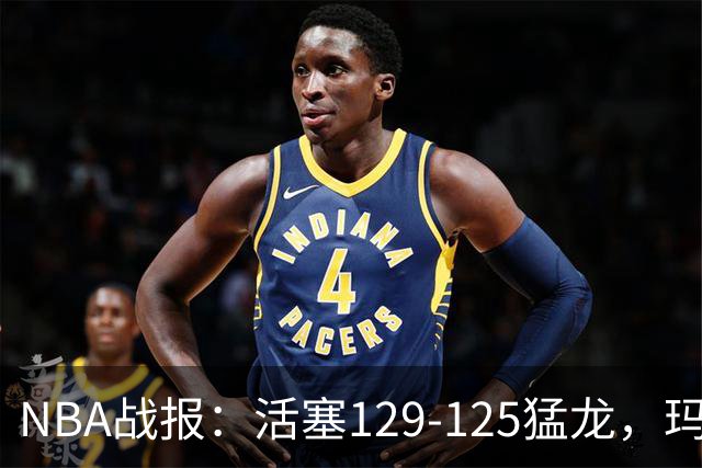 NBA战报：活塞129-125猛龙，玛拉基-史密斯24分