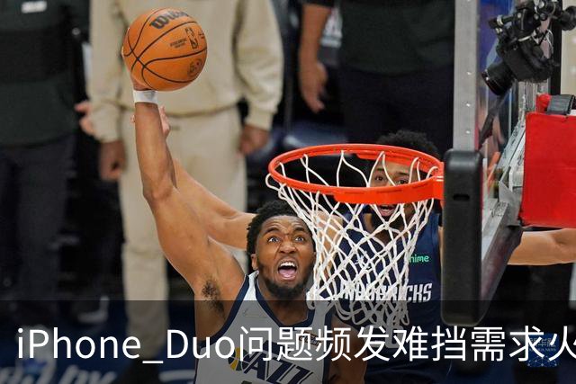 iPhone Duo问题频发难挡需求火爆！业内人士：苹果要求赶工增产